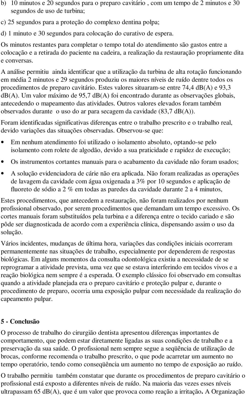 Os minutos restantes para completar o tempo total do atendimento são gastos entre a colocação e a retirada do paciente na cadeira, a realização da restauração propriamente dita e conversas.