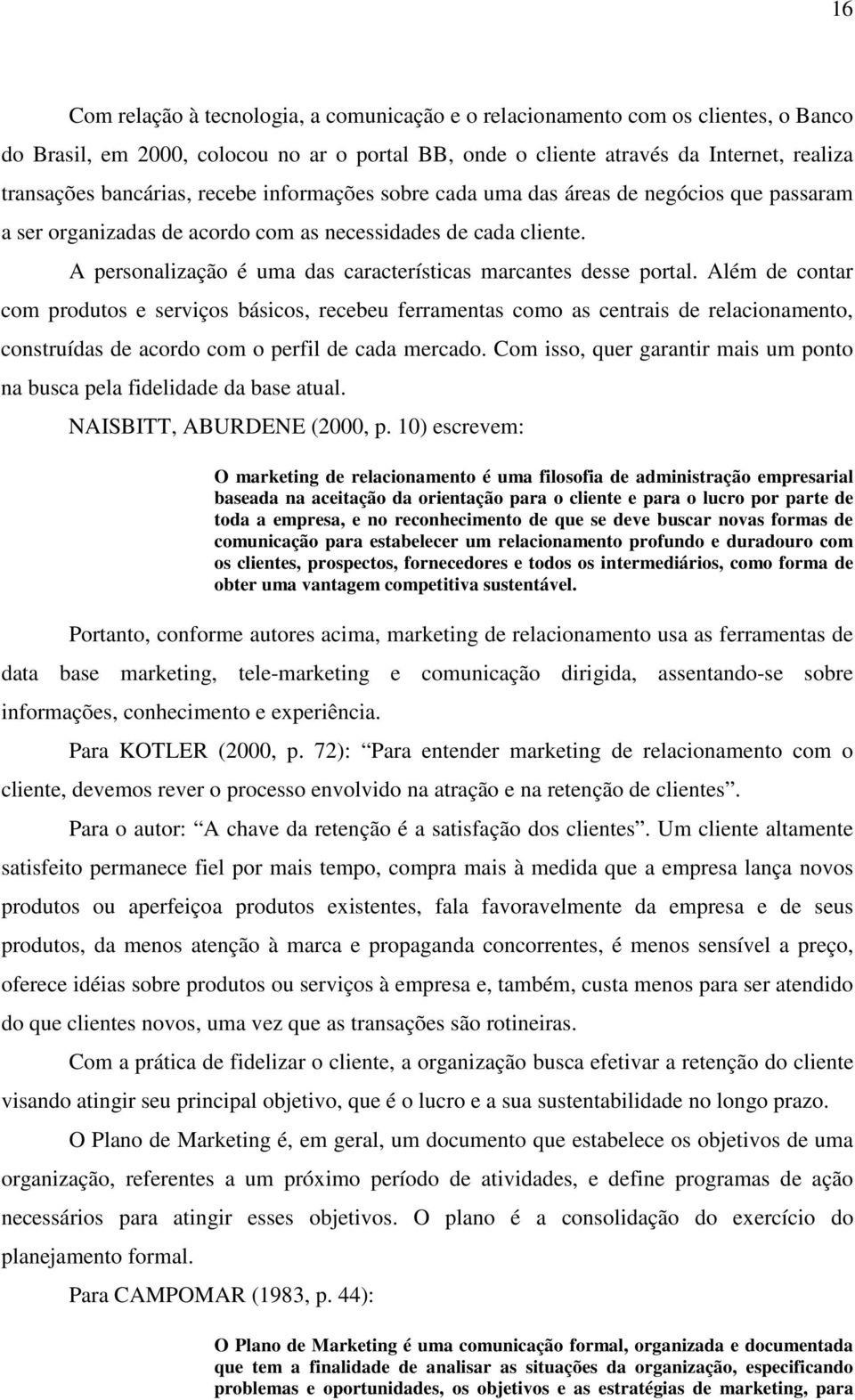 Além de contar com produtos e serviços básicos, recebeu ferramentas como as centrais de relacionamento, construídas de acordo com o perfil de cada mercado.