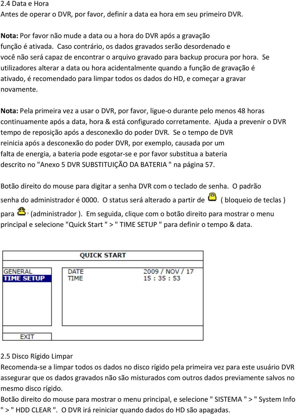 Se utilizadores alterar a data ou hora acidentalmente quando a função de gravação é ativado, é recomendado para limpar todos os dados do HD, e começar a gravar novamente.