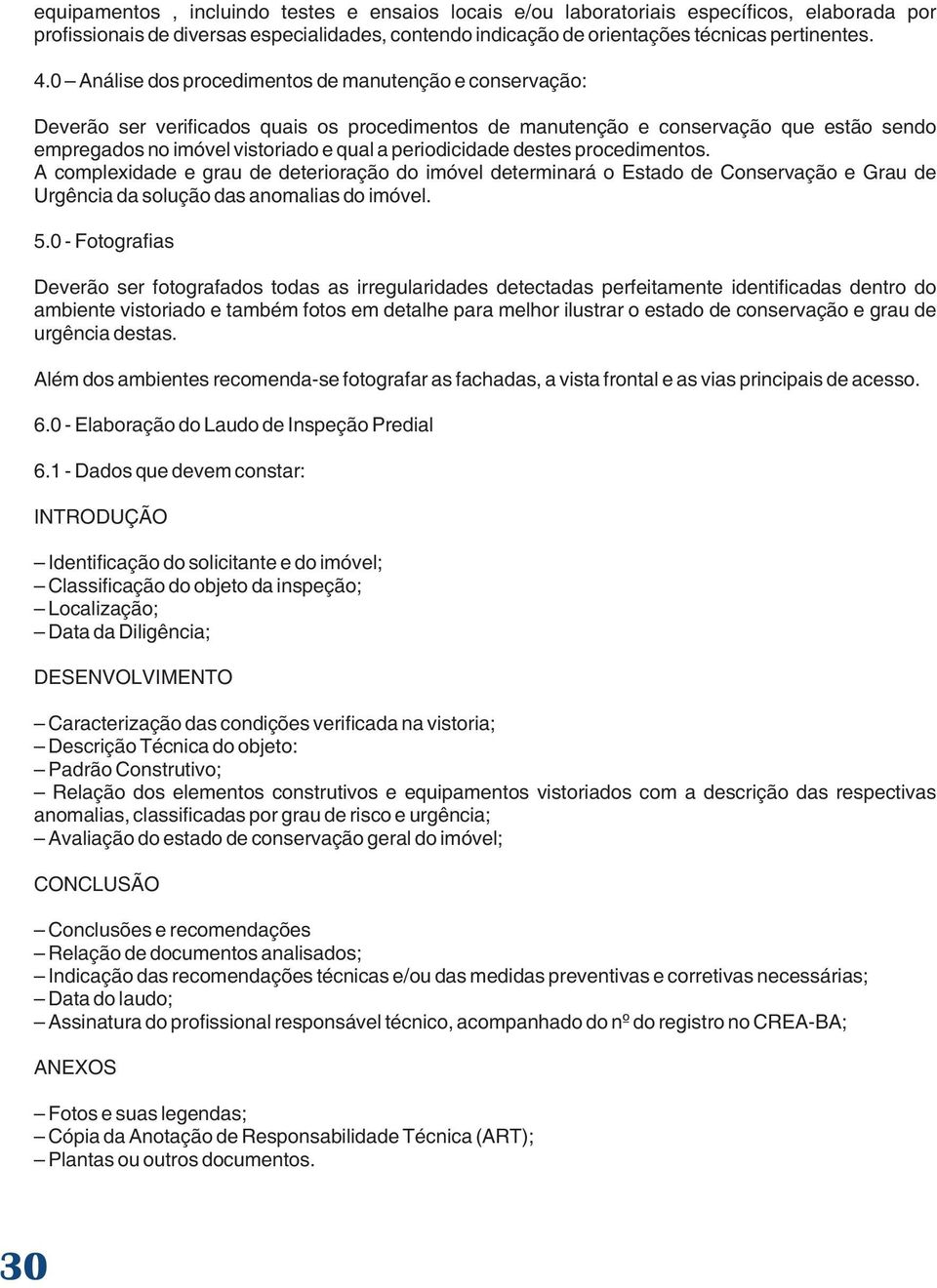 periodicidade destes procedimentos. A complexidade e grau de deterioração do imóvel determinará o Estado de Conservação e Grau de Urgência da solução das anomalias do imóvel. 5.