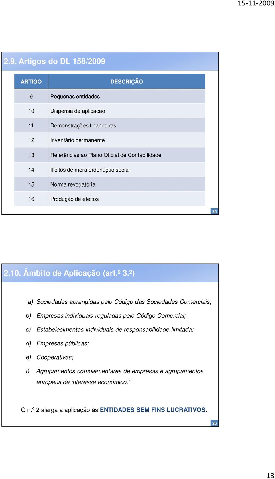 º) a) Sociedades abrangidas pelo Código das Sociedades Comerciais; b) Empresas individuais reguladas pelo Código Comercial; c) Estabelecimentos individuais de