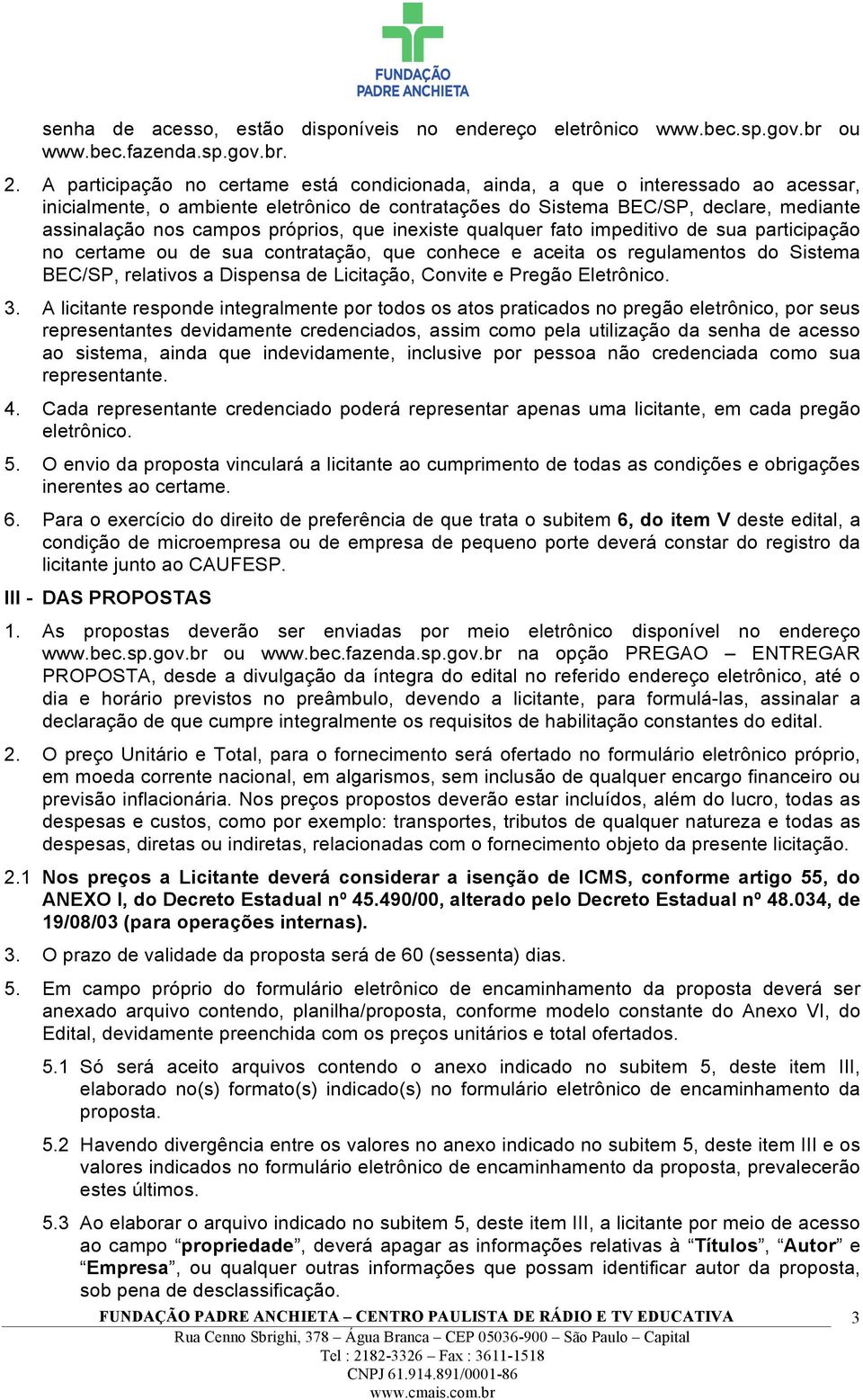 próprios, que inexiste qualquer fato impeditivo de sua participação no certame ou de sua contratação, que conhece e aceita os regulamentos do Sistema BEC/SP, relativos a Dispensa de Licitação,