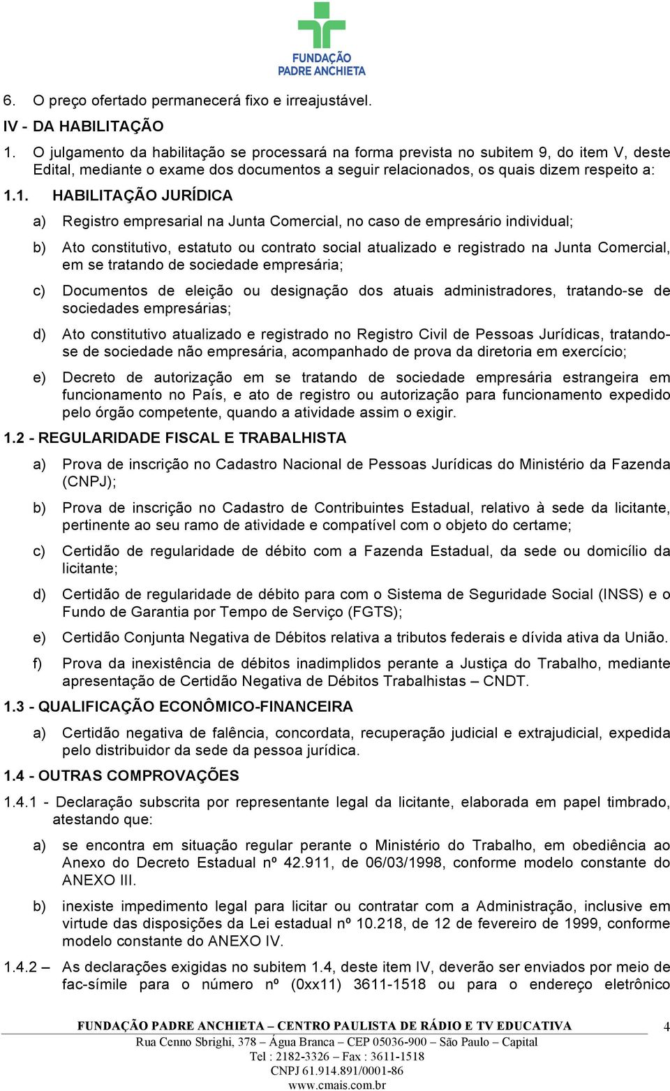 1. HABILITAÇÃO JURÍDICA a) Registro empresarial na Junta Comercial, no caso de empresário individual; b) Ato constitutivo, estatuto ou contrato social atualizado e registrado na Junta Comercial, em