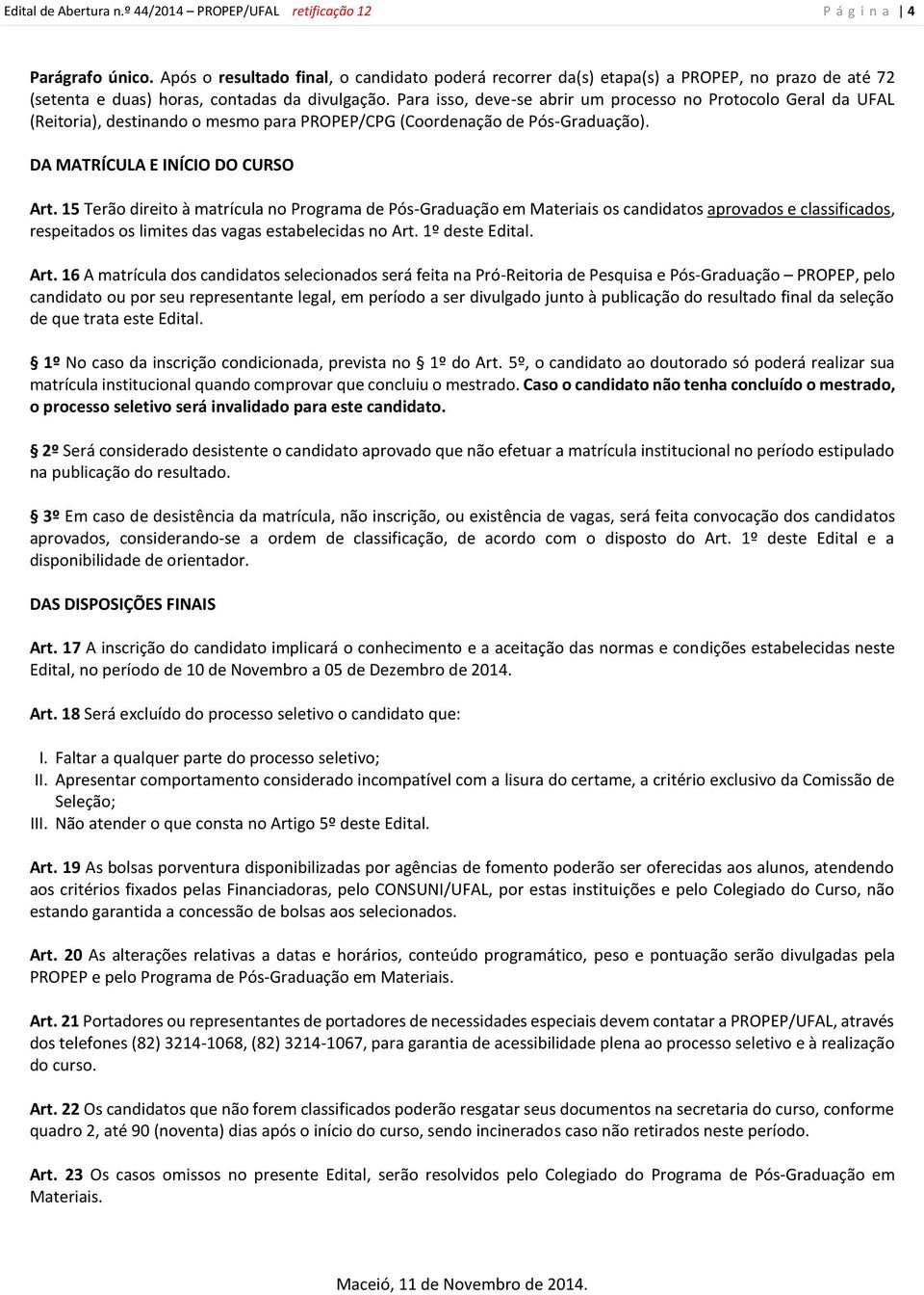 Para isso, deve-se abrir um processo no Protocolo Geral da UFAL (Reitoria), destinando o mesmo para PROPEP/CPG (Coordenação de Pós-Graduação). DA MATRÍCULA E INÍCIO DO CURSO Art.