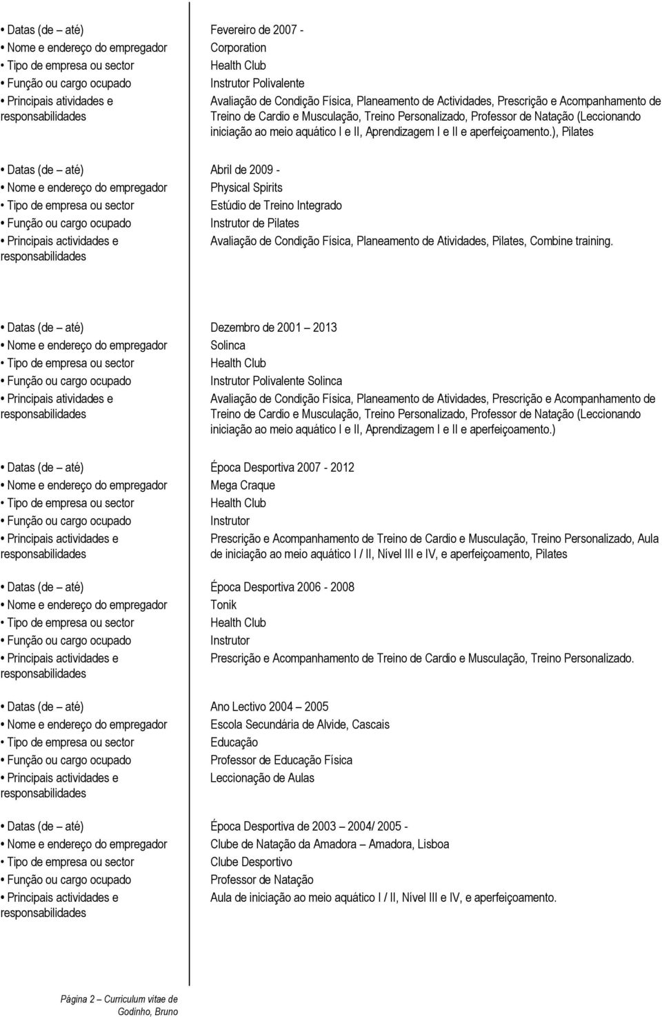 ), Pilates Datas (de até) Abril de 2009 - Nome e endereço do empregador Physical Spirits Estúdio de Treino Integrado Avaliação de Condição Física, Planeamento de Atividades, Pilates, Combine training.