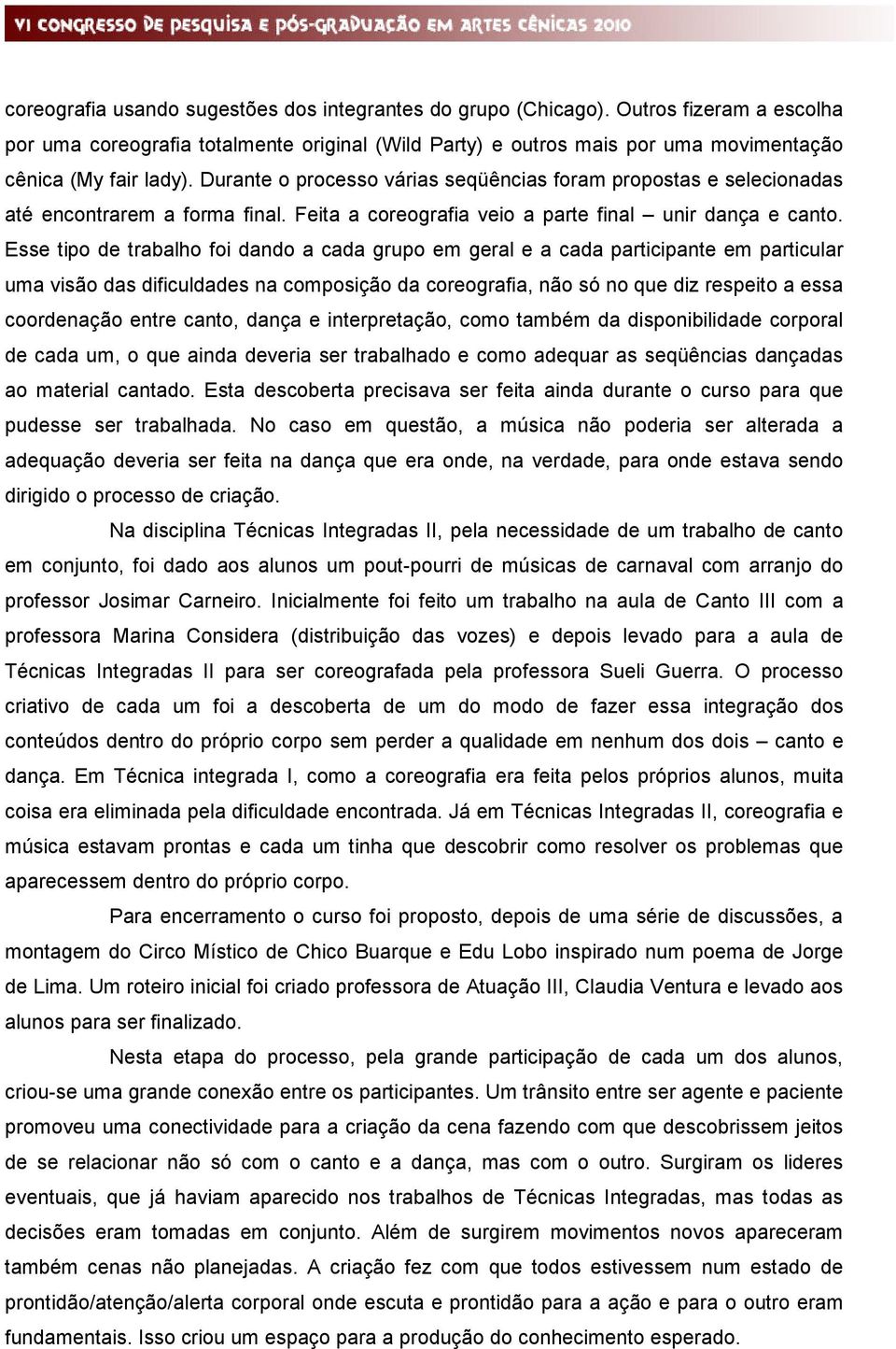 Esse tipo de trabalho foi dando a cada grupo em geral e a cada participante em particular uma visão das dificuldades na composição da coreografia, não só no que diz respeito a essa coordenação entre