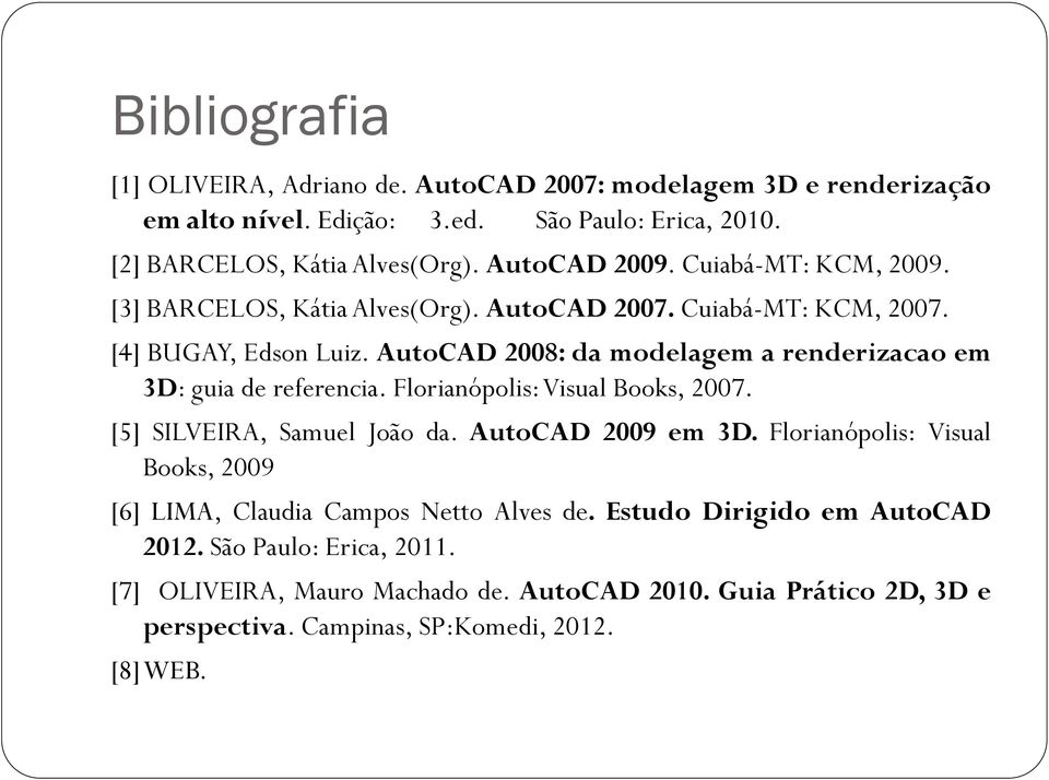 AutoCAD 2008: da modelagem a renderizacao em 3D: guia de referencia. Florianópolis: Visual Books, 2007. [5] SILVEIRA, Samuel João da. AutoCAD 2009 em 3D.