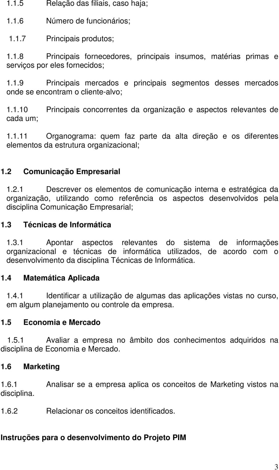 2 Comunicação Empresarial 1.2.1 Descrever os elementos de comunicação interna e estratégica da organização, utilizando como referência os aspectos desenvolvidos pela disciplina Comunicação Empresarial; 1.