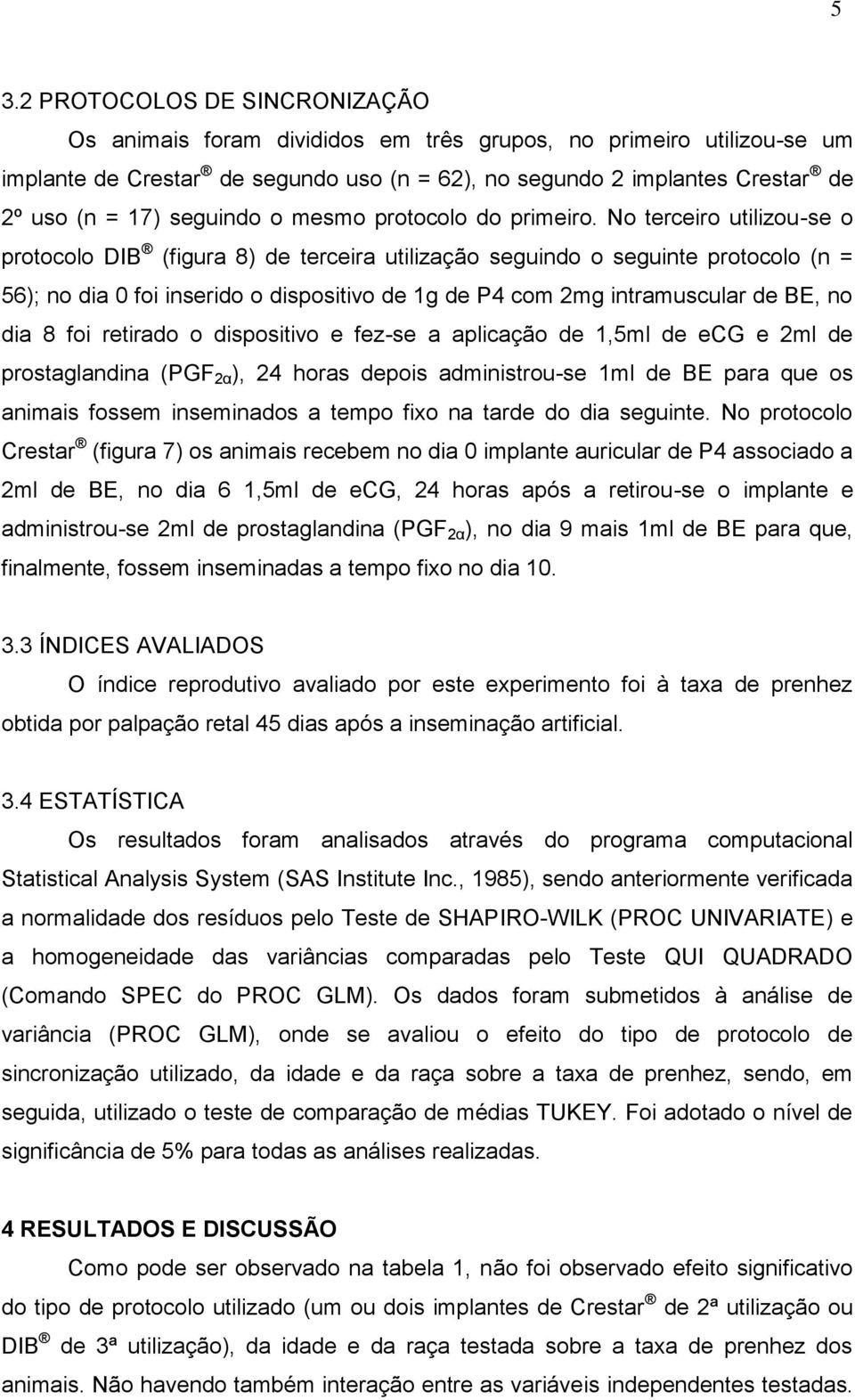 No terceiro utilizou-se o protocolo DIB (figura 8) de terceira utilização seguindo o seguinte protocolo (n = 56); no dia 0 foi inserido o dispositivo de 1g de P4 com 2mg intramuscular de BE, no dia 8