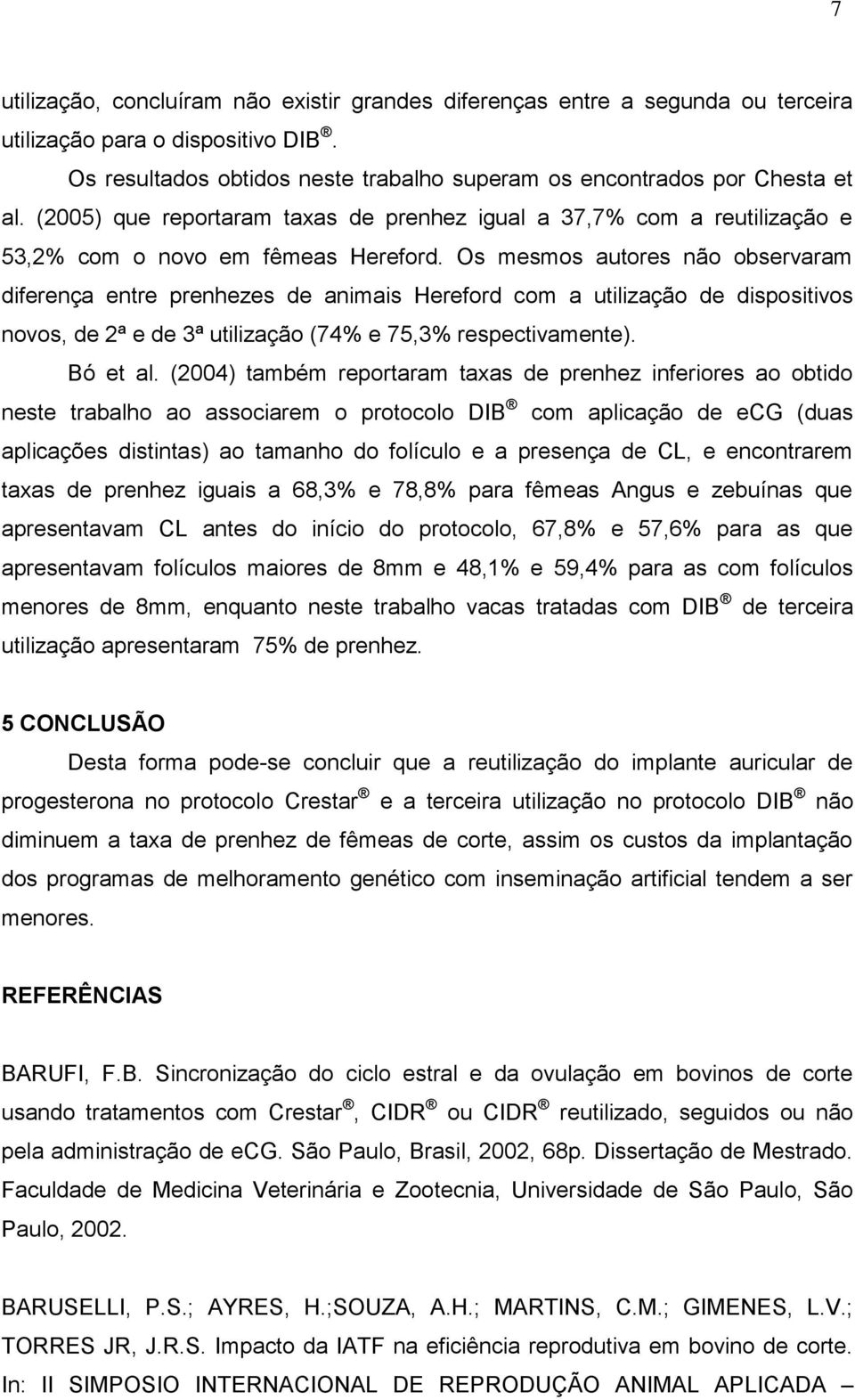 Os mesmos autores não observaram diferença entre prenhezes de animais Hereford com a utilização de dispositivos novos, de 2ª e de 3ª utilização (74% e 75,3% respectivamente). Bó et al.