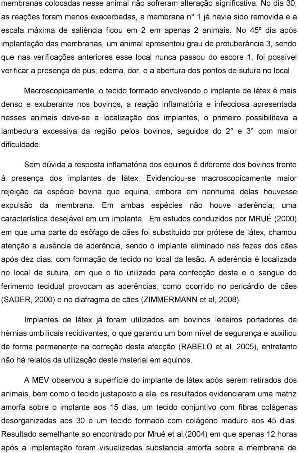 No 45º dia após implantação das membranas, um animal apresentou grau de protuberância 3, sendo que nas verificações anteriores esse local nunca passou do escore 1, foi possível verificar a presença