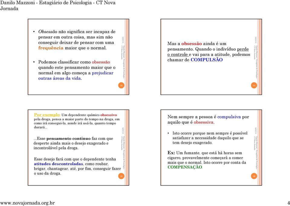 Quando o indivíduo perde o controle e vai para a atitude, podemos chamar de COMPULSÃO 13 14 Por exemplo: Um dependente químico obsessivo pela droga, pensa a maior parte do tempo na droga, em como irá