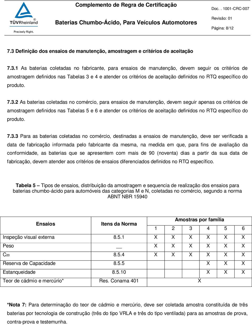 1 As baterias coletadas no fabricante, para ensaios de manutenção, devem seguir os critérios de amostragem definidos nas Tabelas 3 e 4 e atender os critérios de aceitação definidos no RTQ específico