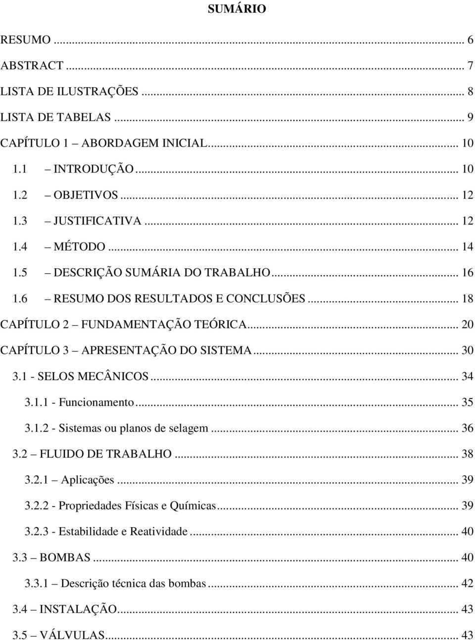 .. 20 CAPÍTULO 3 APRESENTAÇÃO DO SISTEMA... 30 3.1 - SELOS MECÂNICOS... 34 3.1.1 - Funcionamento... 35 3.1.2 - Sistemas ou planos de selagem... 36 3.2 FLUIDO DE TRABALHO.