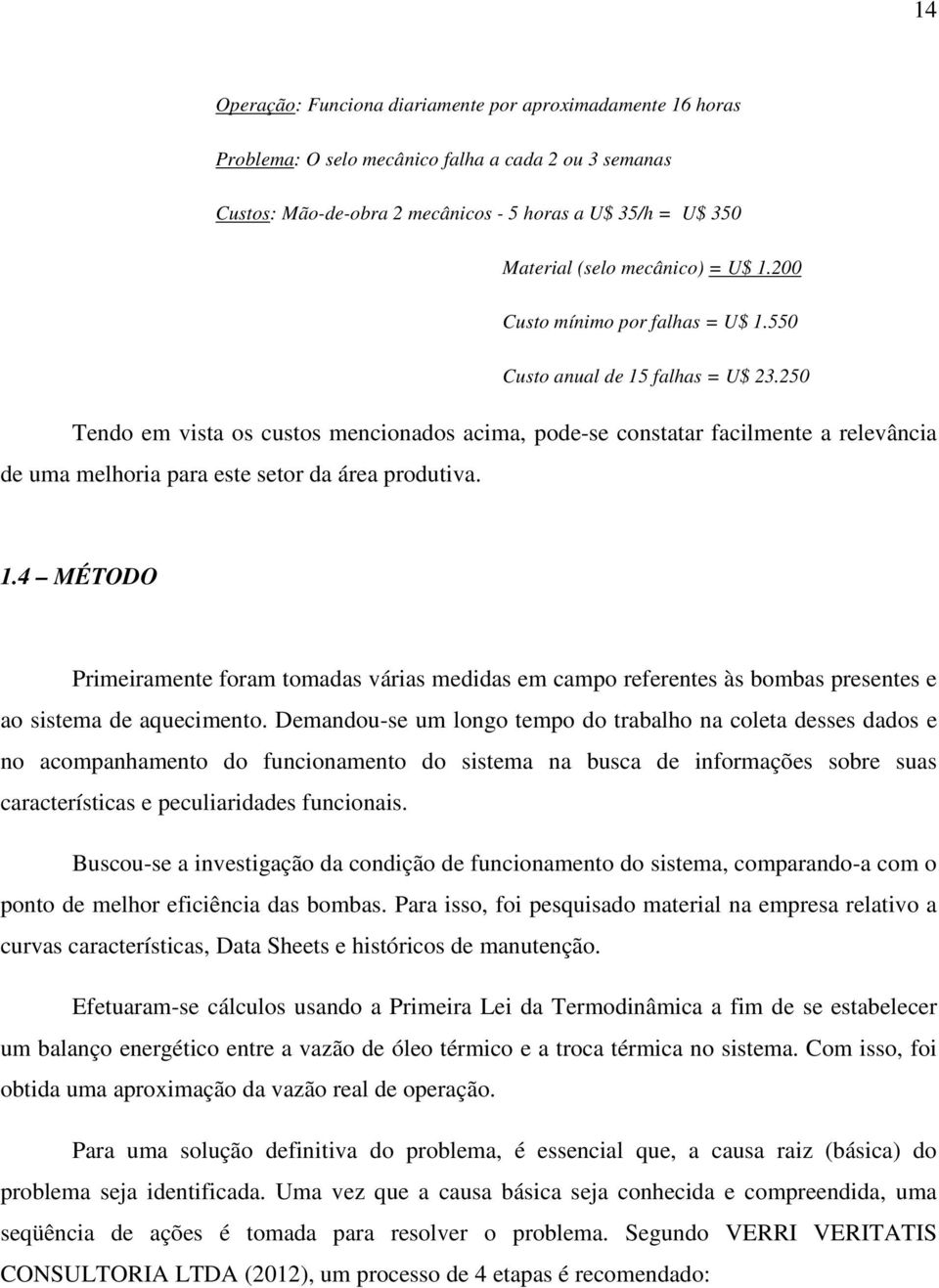 250 Tendo em vista os custos mencionados acima, pode-se constatar facilmente a relevância de uma melhoria para este setor da área produtiva. 1.