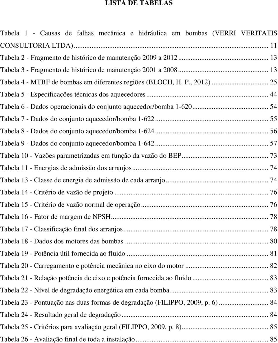 .. 44 Tabela 6 - Dados operacionais do conjunto aquecedor/bomba 1-620... 54 Tabela 7 - Dados do conjunto aquecedor/bomba 1-622... 55 Tabela 8 - Dados do conjunto aquecedor/bomba 1-624.