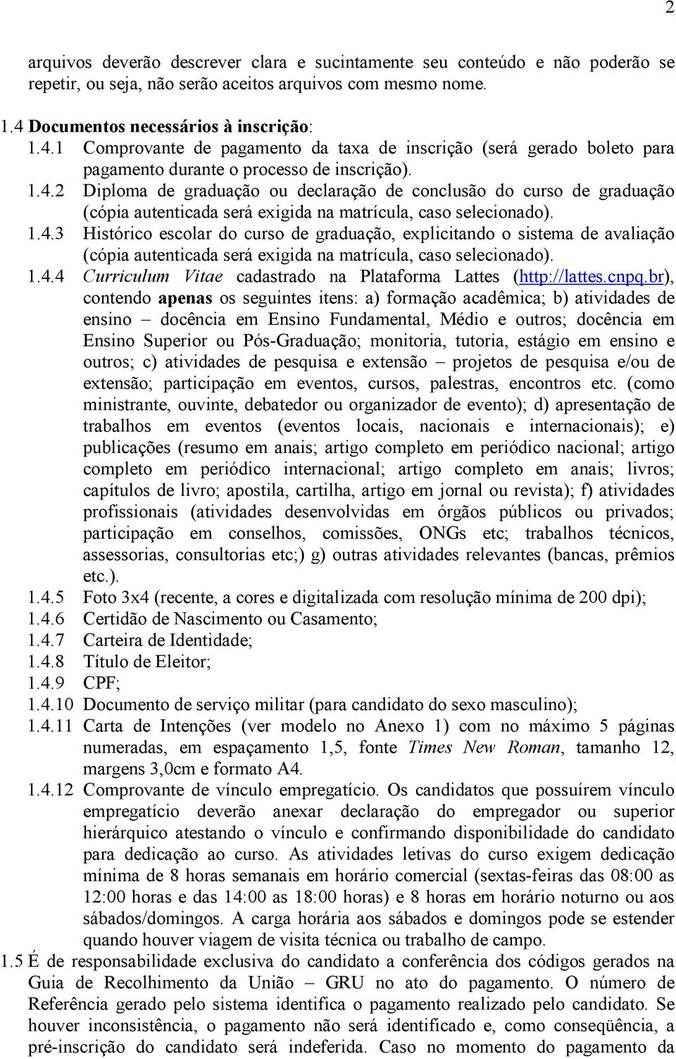 1.4.3 Histórico escolar do curso de graduação, explicitando o sistema de avaliação (cópia autenticada será exigida na matrícula, caso selecionado). 1.4.4 Curriculum Vitae cadastrado na Plataforma Lattes (http://lattes.