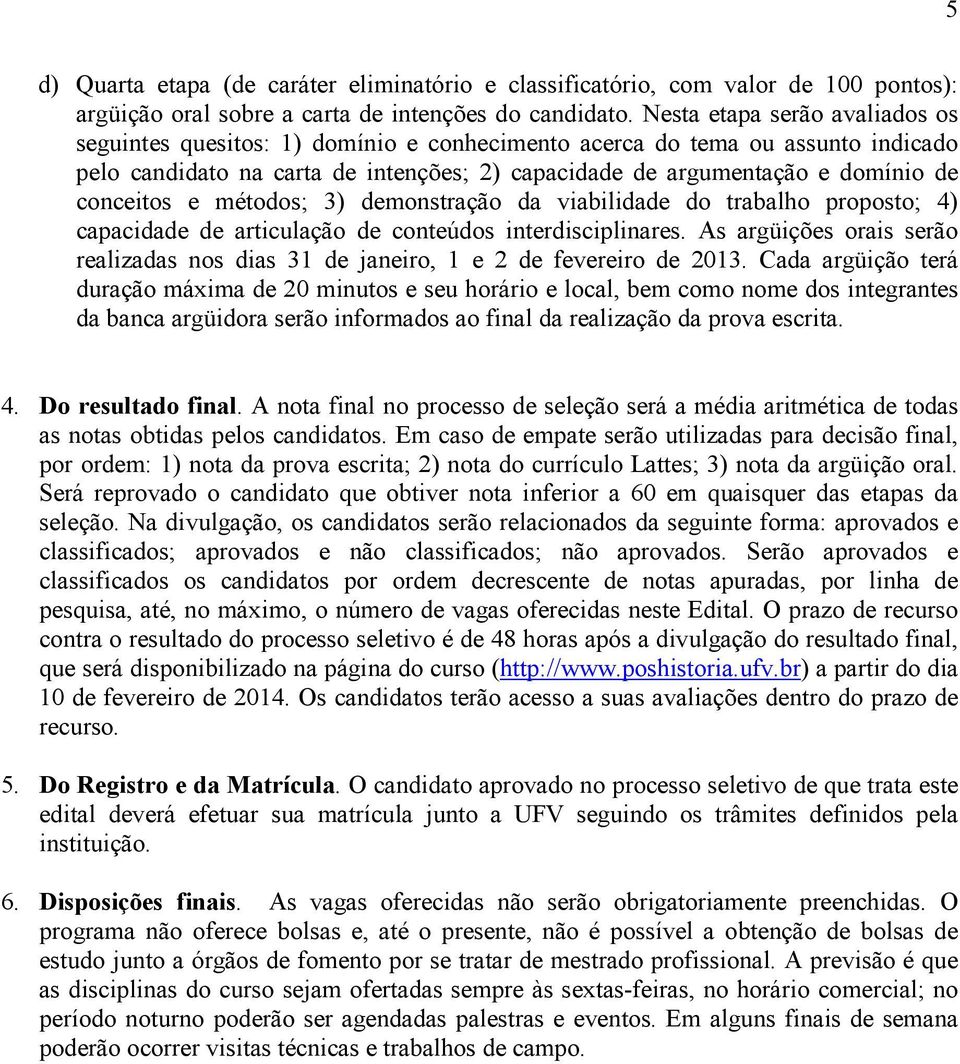 conceitos e métodos; 3) demonstração da viabilidade do trabalho proposto; 4) capacidade de articulação de conteúdos interdisciplinares.