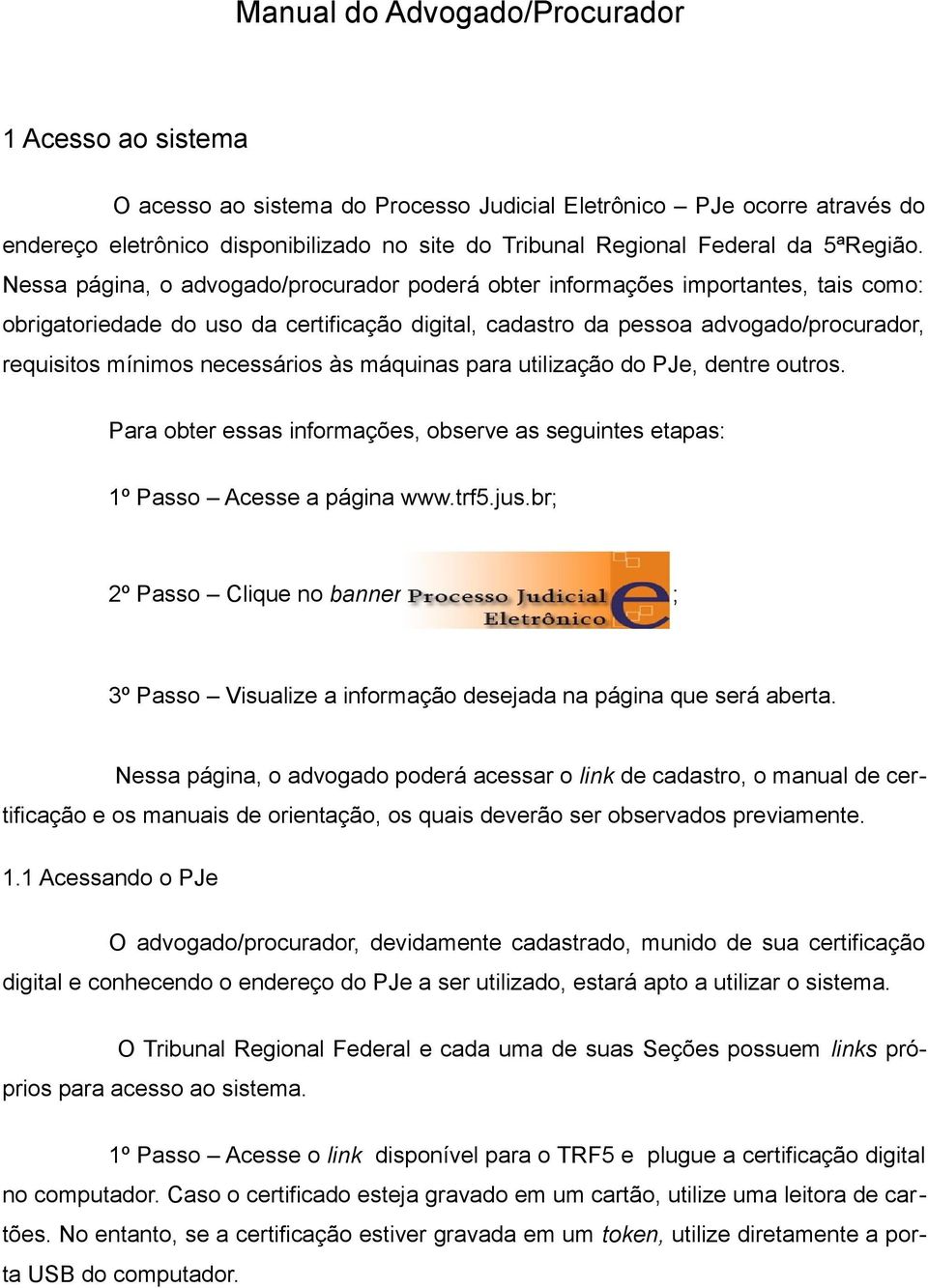 mínimos necessários às máquinas para utilização do PJe, dentre outros Para obter essas informações, observe as seguintes etapas: 1º Passo Acesse a página wwwtrf5jusbr; 2º Passo Clique no banner ; 3º