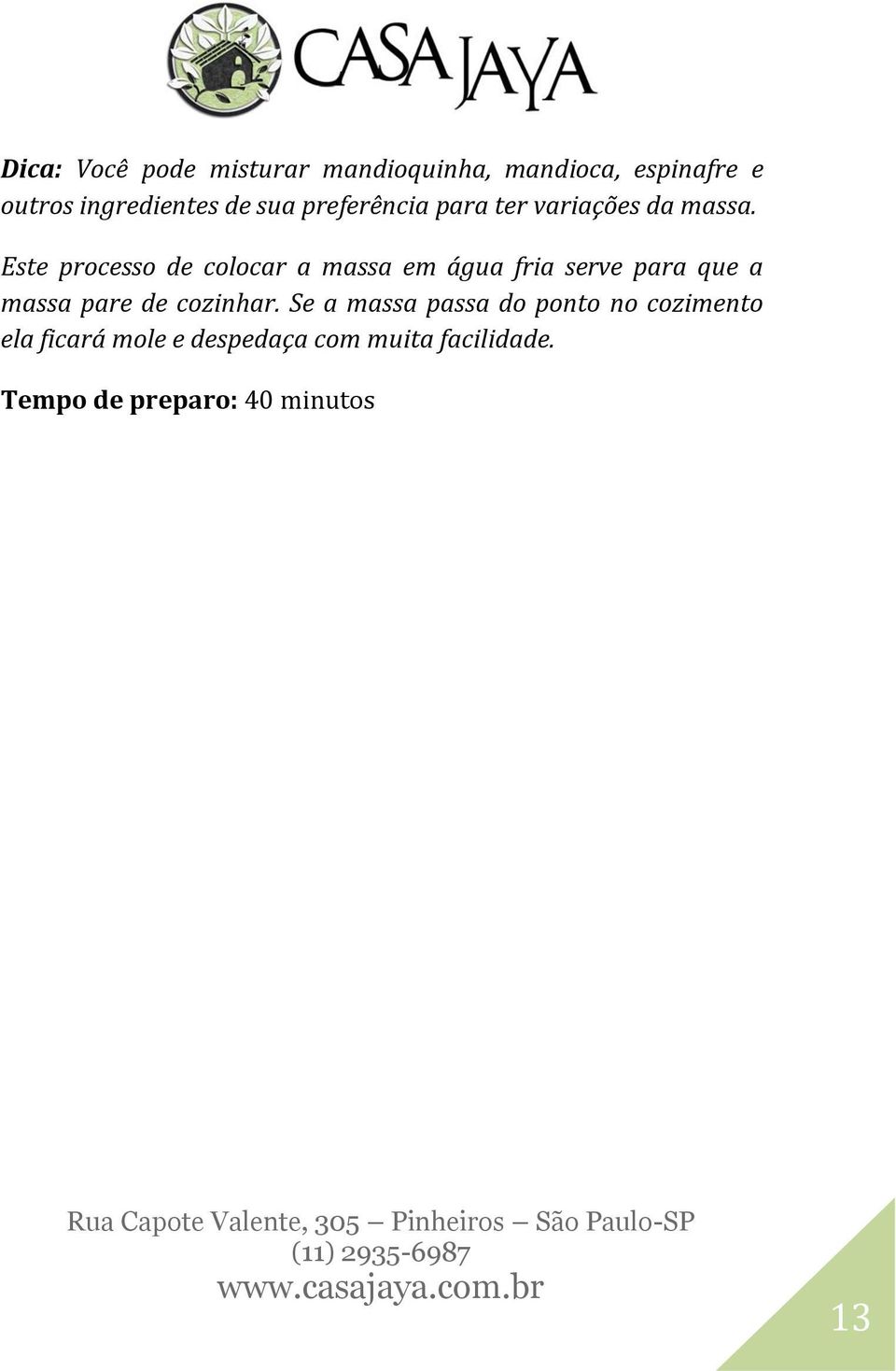 Este processo de colocar a massa em água fria serve para que a massa pare de