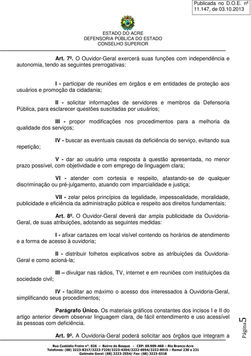 cidadania; II - solicitar informações de servidores e membros da Defensoria Pública, para esclarecer questões suscitadas por usuários; III - propor modificações nos procedimentos para a melhoria da