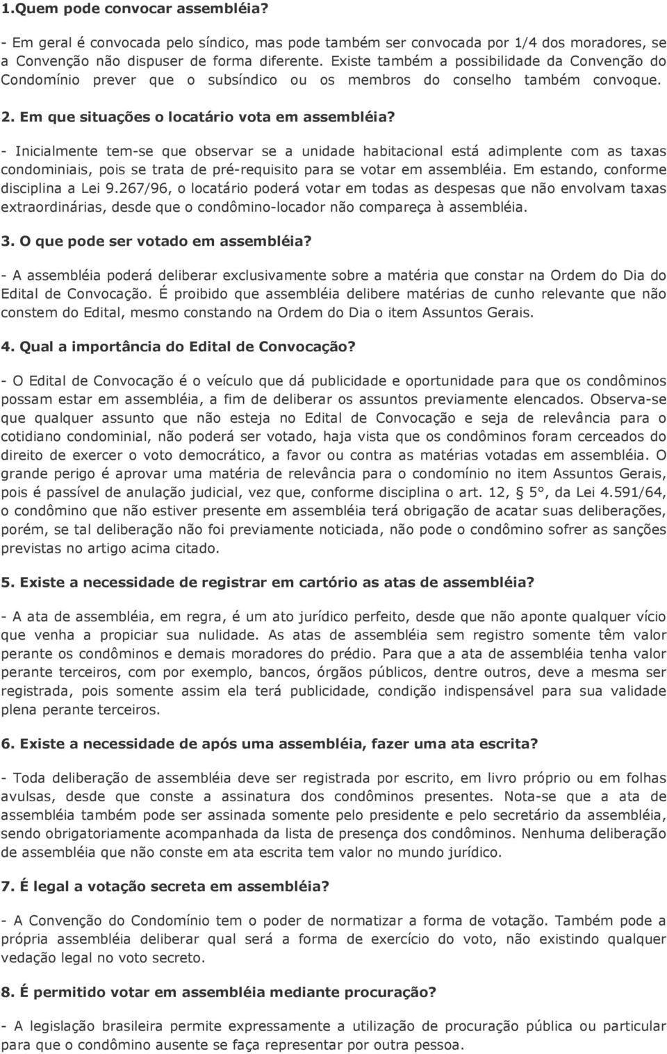 - Inicialmente tem-se que observar se a unidade habitacional está adimplente com as taxas condominiais, pois se trata de pré-requisito para se votar em assembléia.