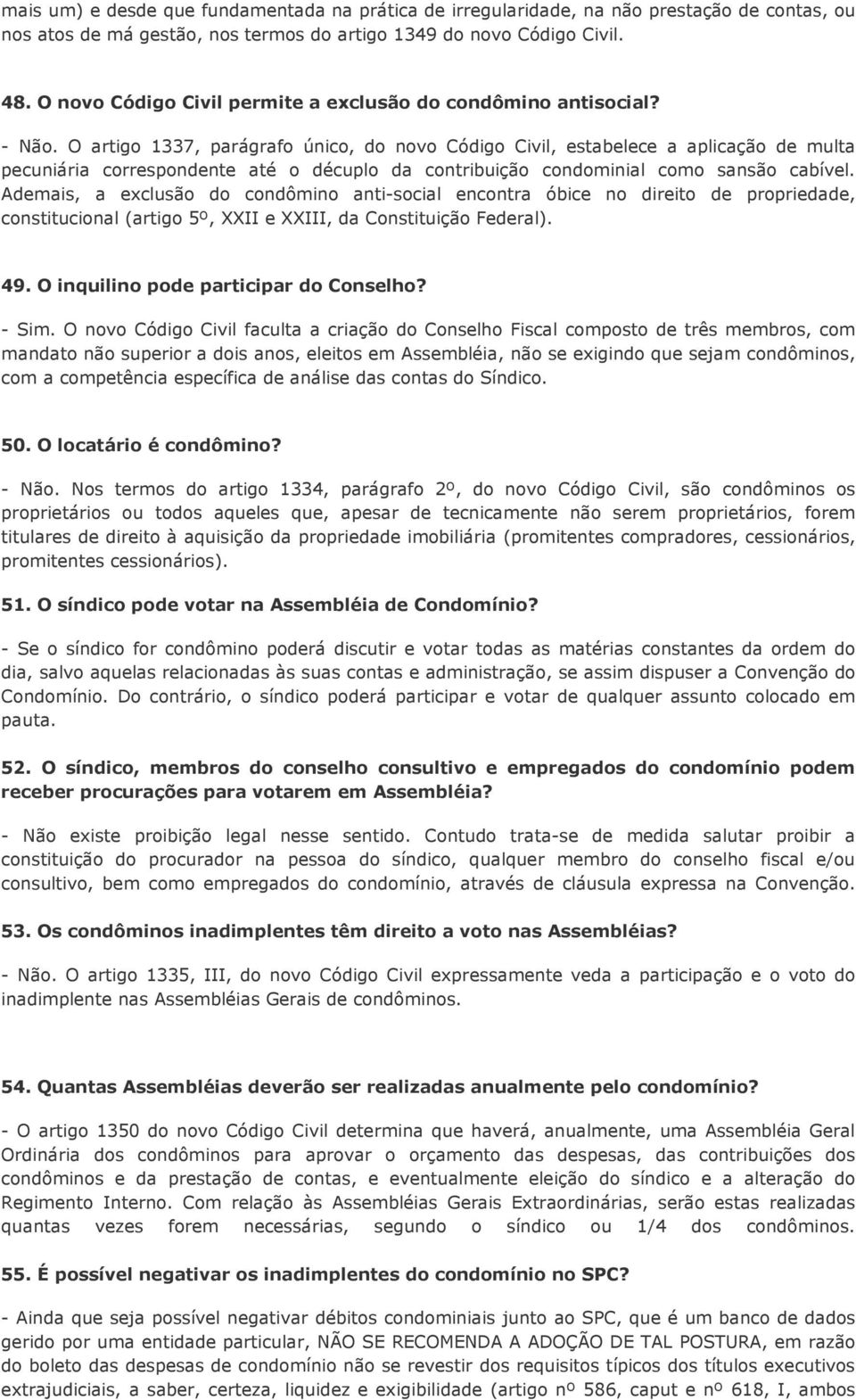 O artigo 1337, parágrafo único, do novo Código Civil, estabelece a aplicação de multa pecuniária correspondente até o décuplo da contribuição condominial como sansão cabível.