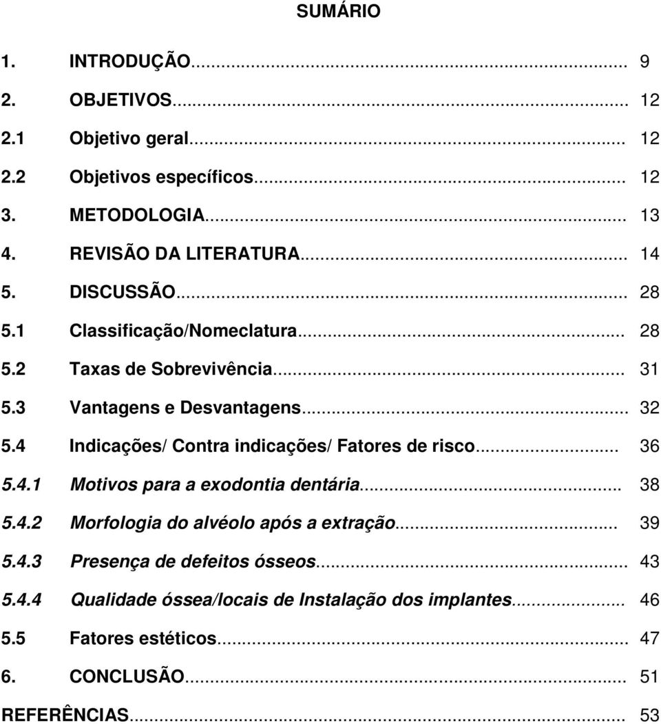 4 Indicações/ Contra indicações/ Fatores de risco... 36 5.4.1 Motivos para a exodontia dentária... 38 5.4.2 Morfologia do alvéolo após a extração.