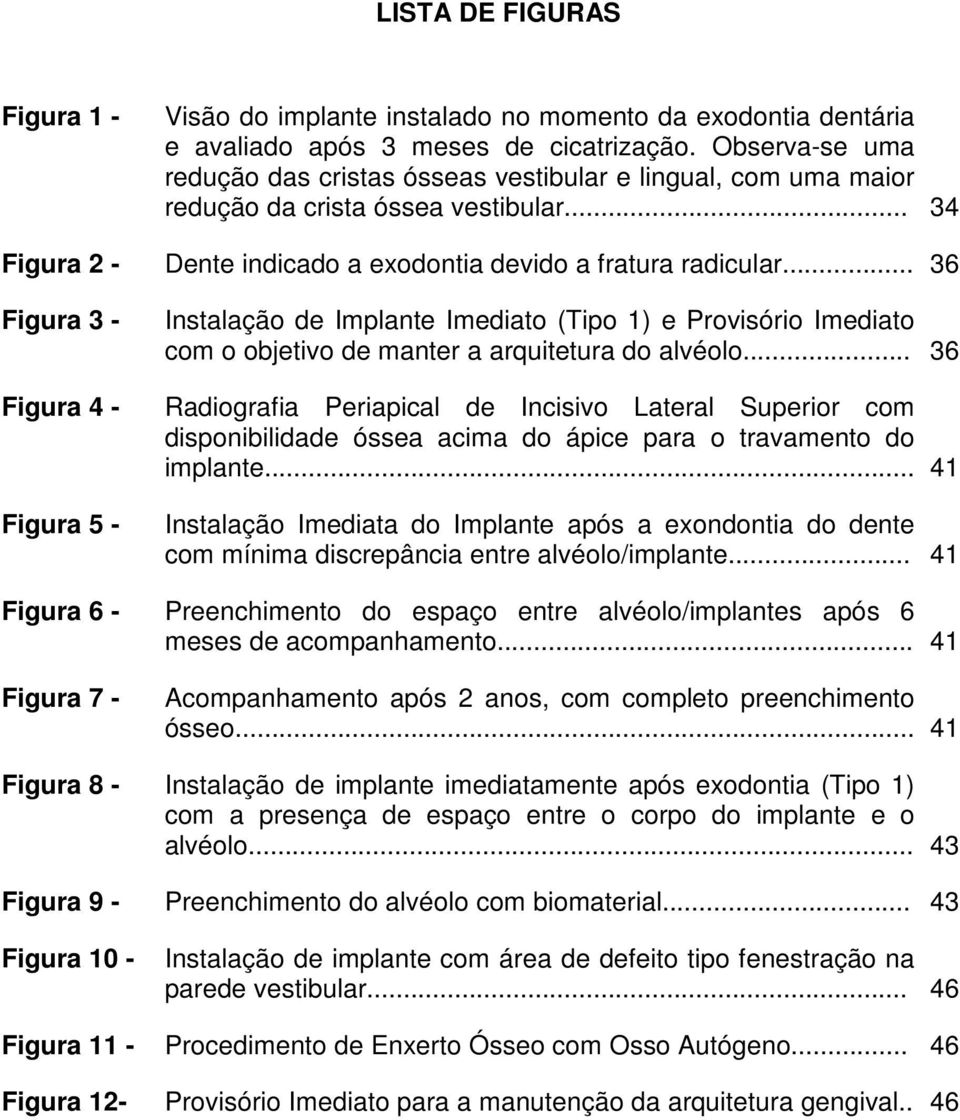 .. 36 Figura 3 - Figura 4 - Figura 5 - Instalação de Implante Imediato (Tipo 1) e Provisório Imediato com o objetivo de manter a arquitetura do alvéolo.