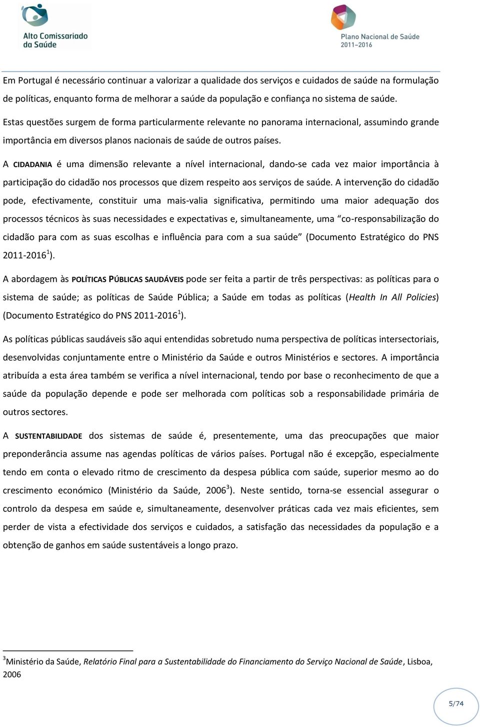 A CIDADANIA é uma dimensão relevante a nível internacional, dando-se cada vez maior importância à participação do cidadão nos processos que dizem respeito aos serviços de saúde.