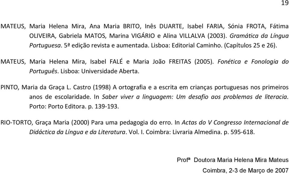 Lisboa: Universidade Aberta. PINTO, Maria da Graça L. Castro (1998) A ortografia e a escrita em crianças portuguesas nos primeiros anos de escolaridade.