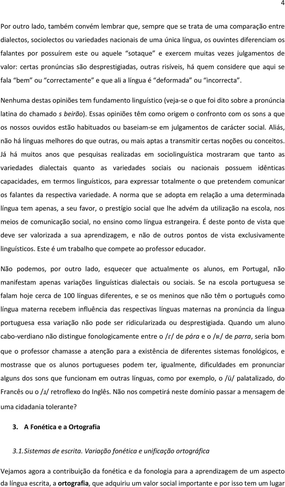 a língua é deformada ou incorrecta. Nenhuma destas opiniões tem fundamento linguístico (veja-se o que foi dito sobre a pronúncia latina do chamado s beirão).