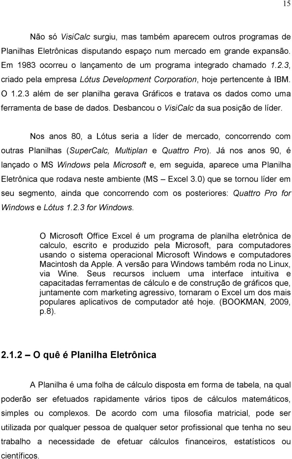 Desbancou o VisiCalc da sua posição de líder. Nos anos 80, a Lótus seria a líder de mercado, concorrendo com outras Planilhas (SuperCalc, Multiplan e Quattro Pro).