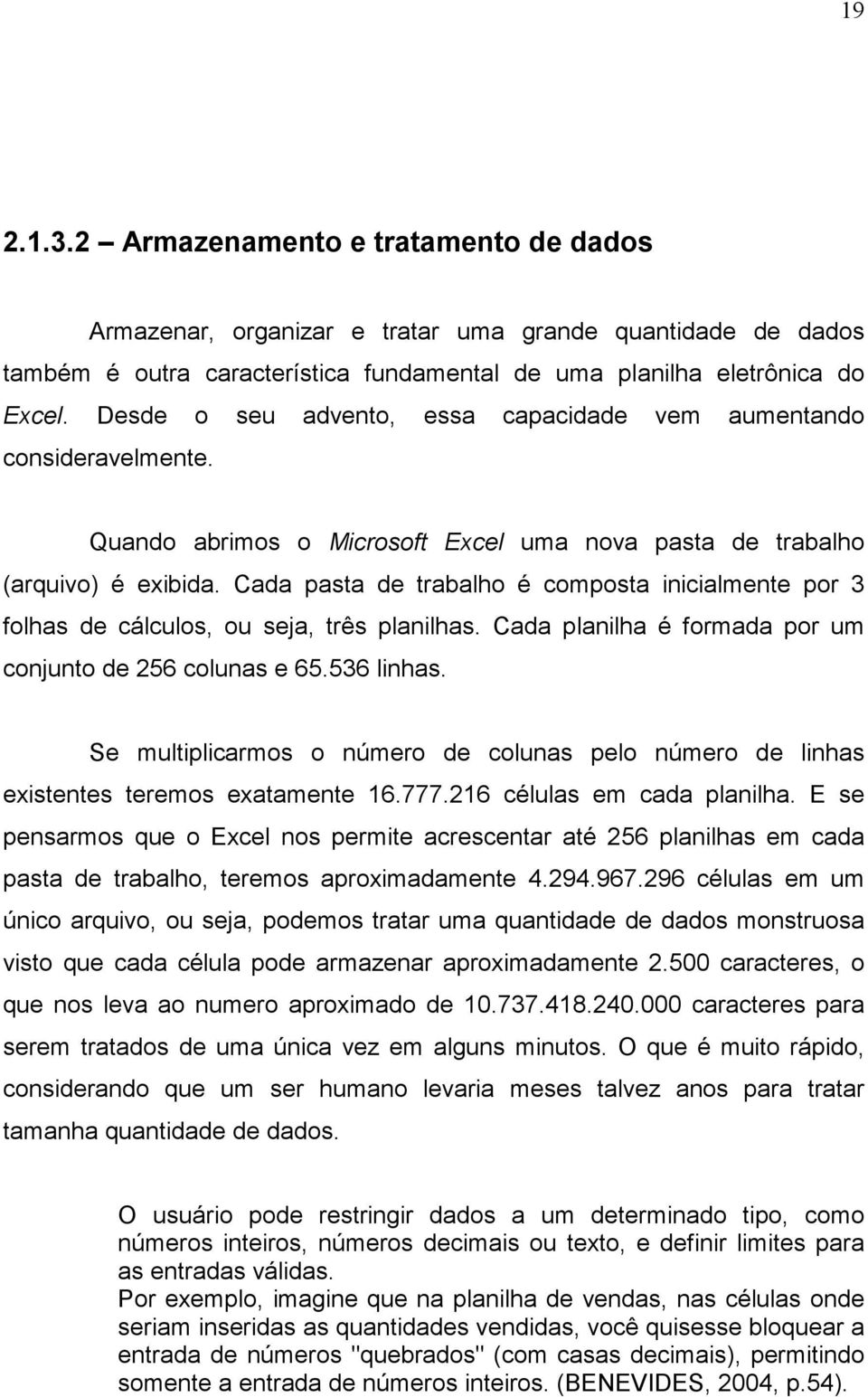 Cada pasta de trabalho é composta inicialmente por 3 folhas de cálculos, ou seja, três planilhas. Cada planilha é formada por um conjunto de 256 colunas e 65.536 linhas.