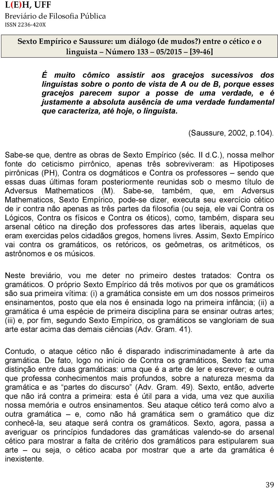 posse de uma verdade, e é justamente a absoluta ausência de uma verdade fundamental que caracteriza, até hoje, o linguista. (Saussure, 2002, p.104).