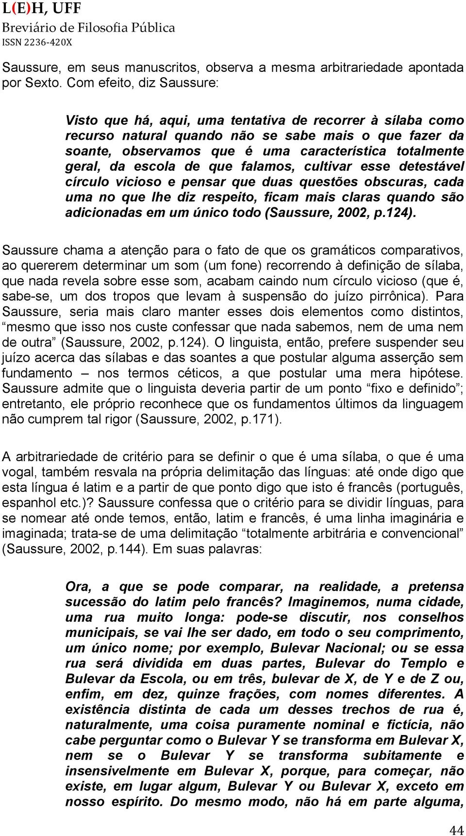 geral, da escola de que falamos, cultivar esse detestável círculo vicioso e pensar que duas questões obscuras, cada uma no que lhe diz respeito, ficam mais claras quando são adicionadas em um único