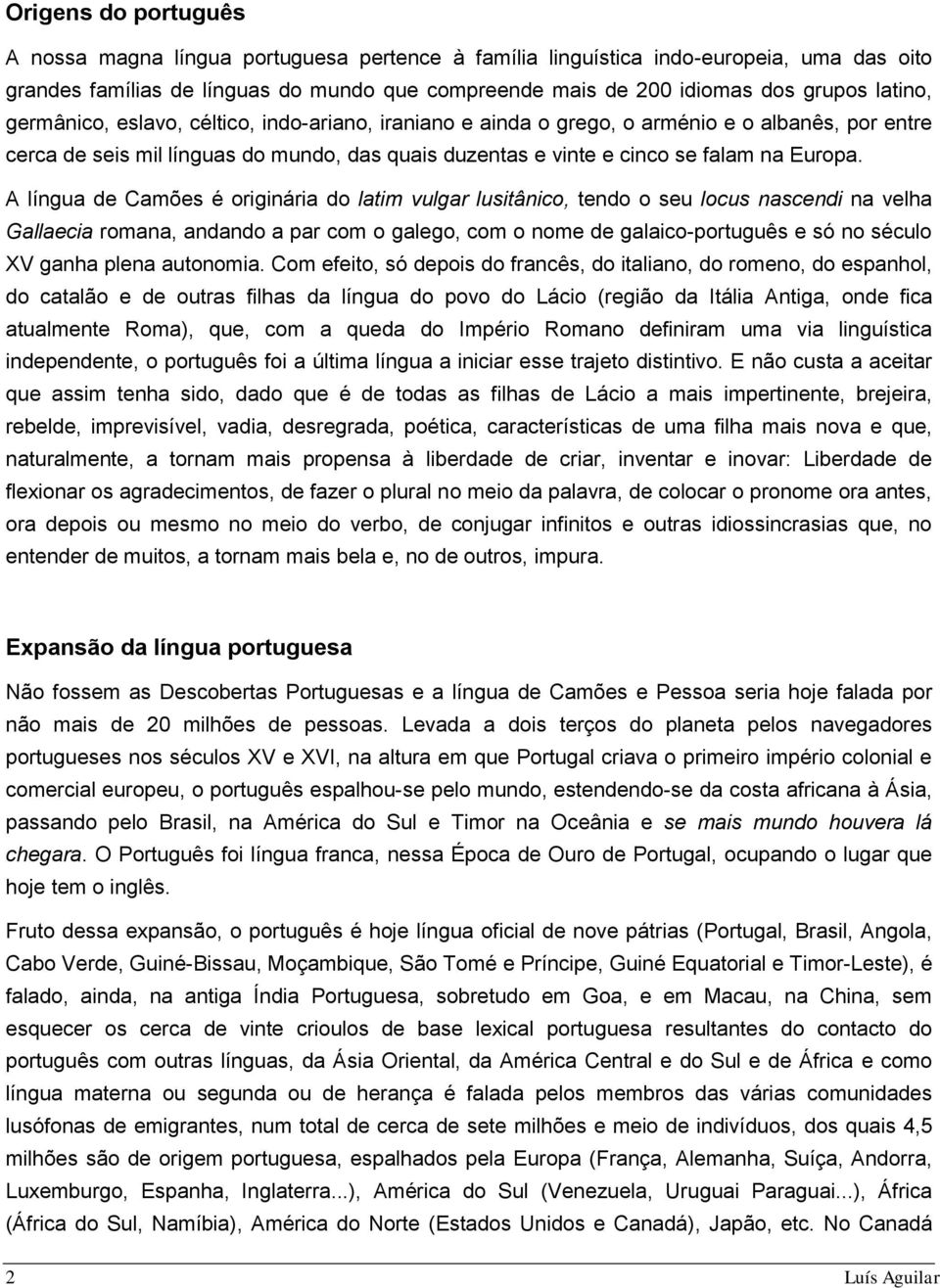 A língua de Camões é originária do latim vulgar lusitânico, tendo o seu locus nascendi na velha Gallaecia romana, andando a par com o galego, com o nome de galaico-português e só no século XV ganha