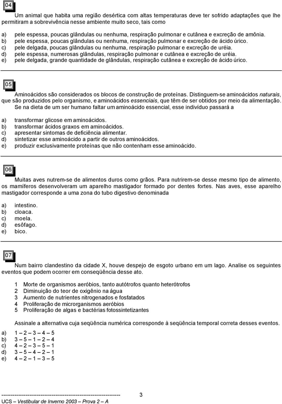 c) pele delgada, poucas glândulas ou nenhuma, respiração pulmonar e excreção de uréia. d) pele espessa, numerosas glândulas, respiração pulmonar e cutânea e excreção de uréia.