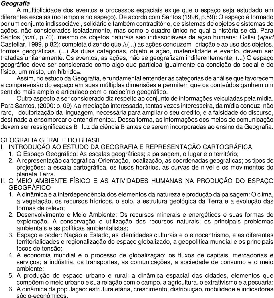 história se dá. Para Santos (ibid., p.70), mesmo os objetos naturais são indissociáveis da ação humana: Callai (apud Castellar, 1999, p.82): completa dizendo que Α(.