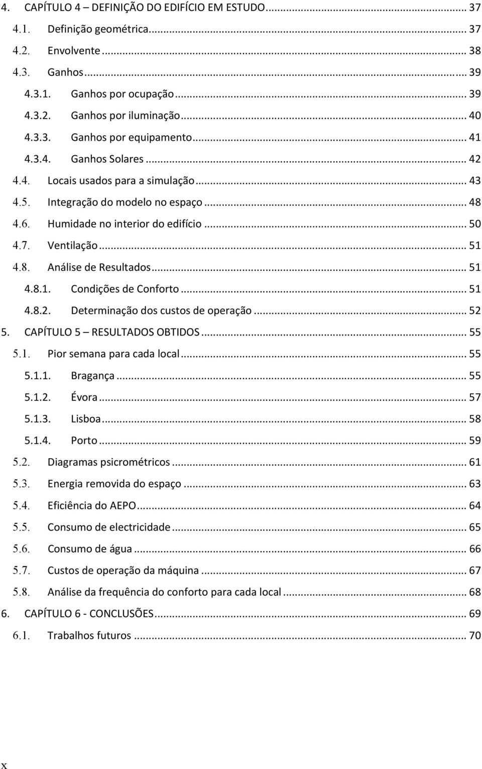 .. 51 4.8.1. Condições de Conforto... 51 4.8.2. Determinação dos custos de operação... 52 5. CAPÍTULO 5 RESULTADOS OBTIDOS... 55 5.1. Pior semana para cada local... 55 5.1.1. Bragança... 55 5.1.2. Évora.