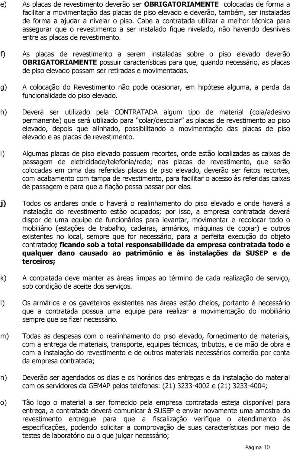 f) As placas de revestimento a serem instaladas sobre o piso elevado deverão OBRIGATORIAMENTE possuir características para que, quando necessário, as placas de piso elevado possam ser retiradas e