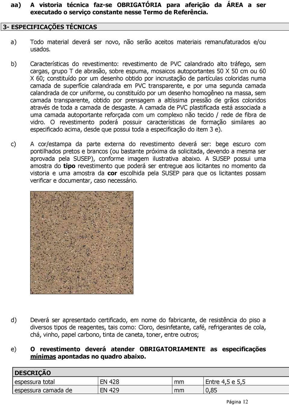 b) Características do revestimento: revestimento de PVC calandrado alto tráfego, sem cargas, grupo T de abrasão, sobre espuma, mosaicos autoportantes 50 X 50 cm ou 60 X 60; constituído por um desenho