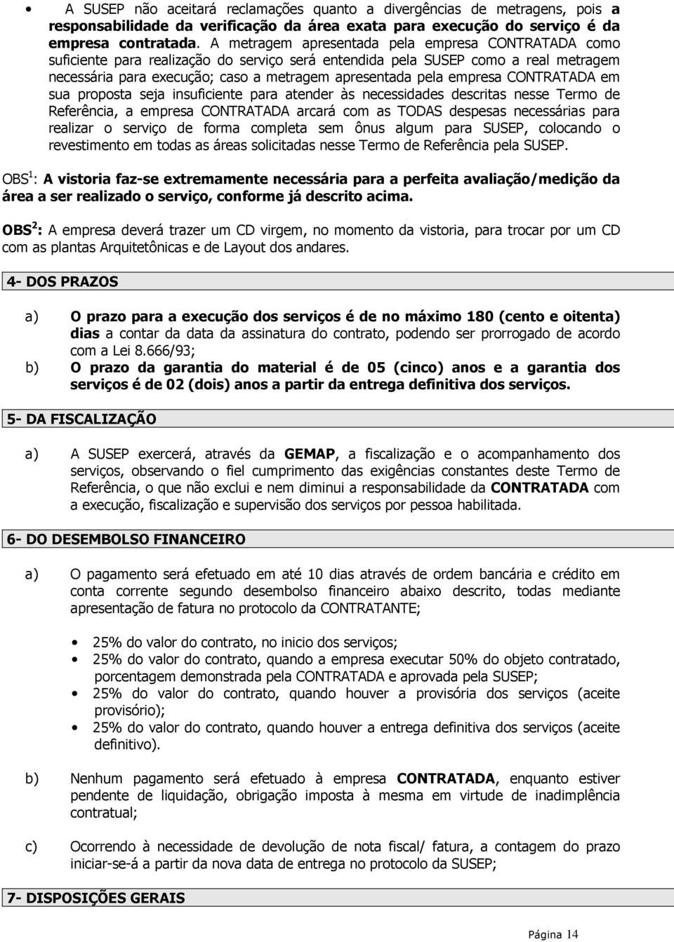 empresa CONTRATADA em sua proposta seja insuficiente para atender às necessidades descritas nesse Termo de Referência, a empresa CONTRATADA arcará com as TODAS despesas necessárias para realizar o