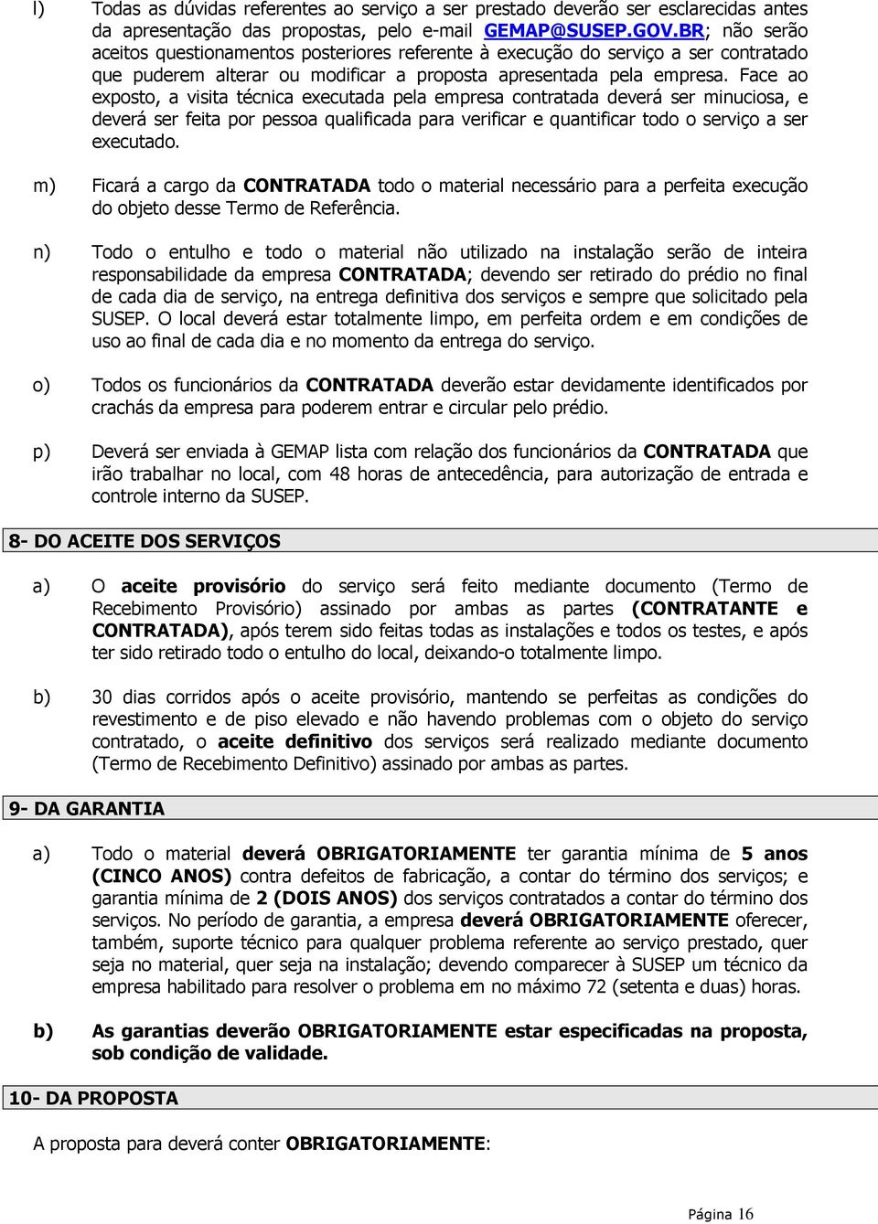 Face ao exposto, a visita técnica executada pela empresa contratada deverá ser minuciosa, e deverá ser feita por pessoa qualificada para verificar e quantificar todo o serviço a ser executado.