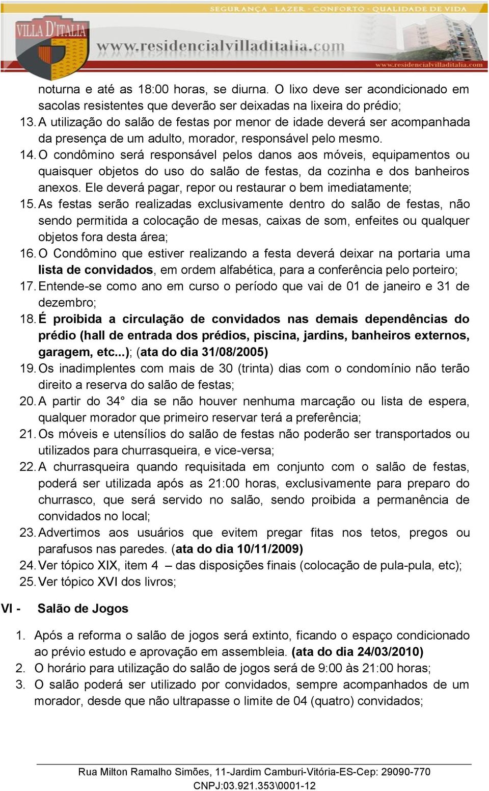 O condômino será responsável pelos danos aos móveis, equipamentos ou quaisquer objetos do uso do salão de festas, da cozinha e dos banheiros anexos.