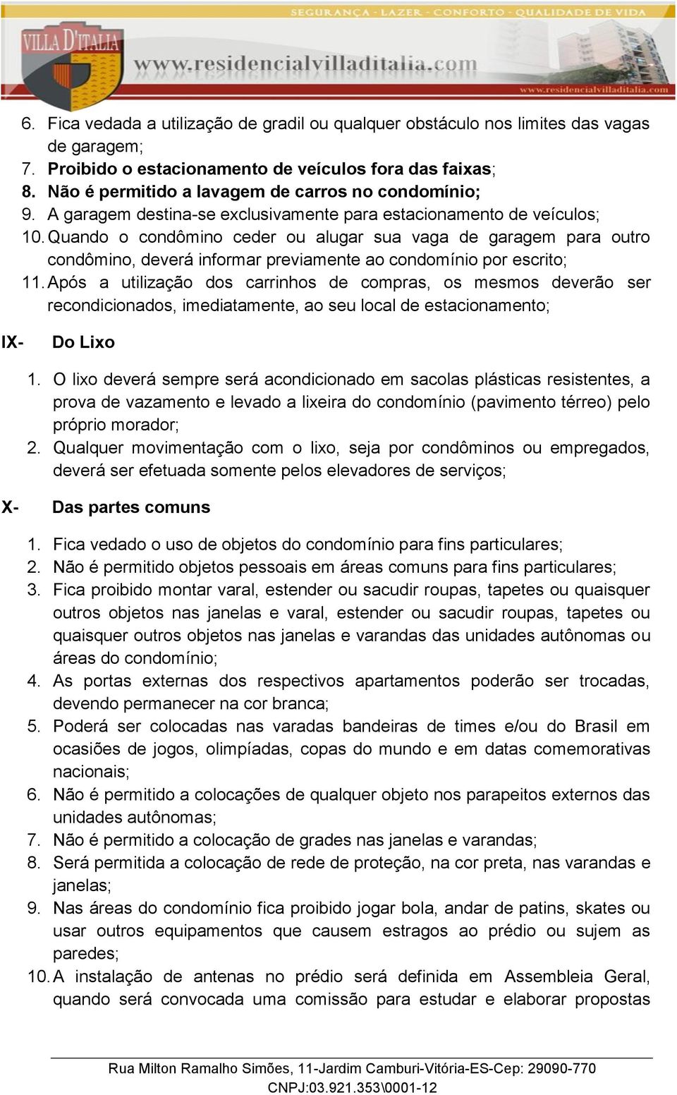 Quando o condômino ceder ou alugar sua vaga de garagem para outro condômino, deverá informar previamente ao condomínio por escrito; 11.