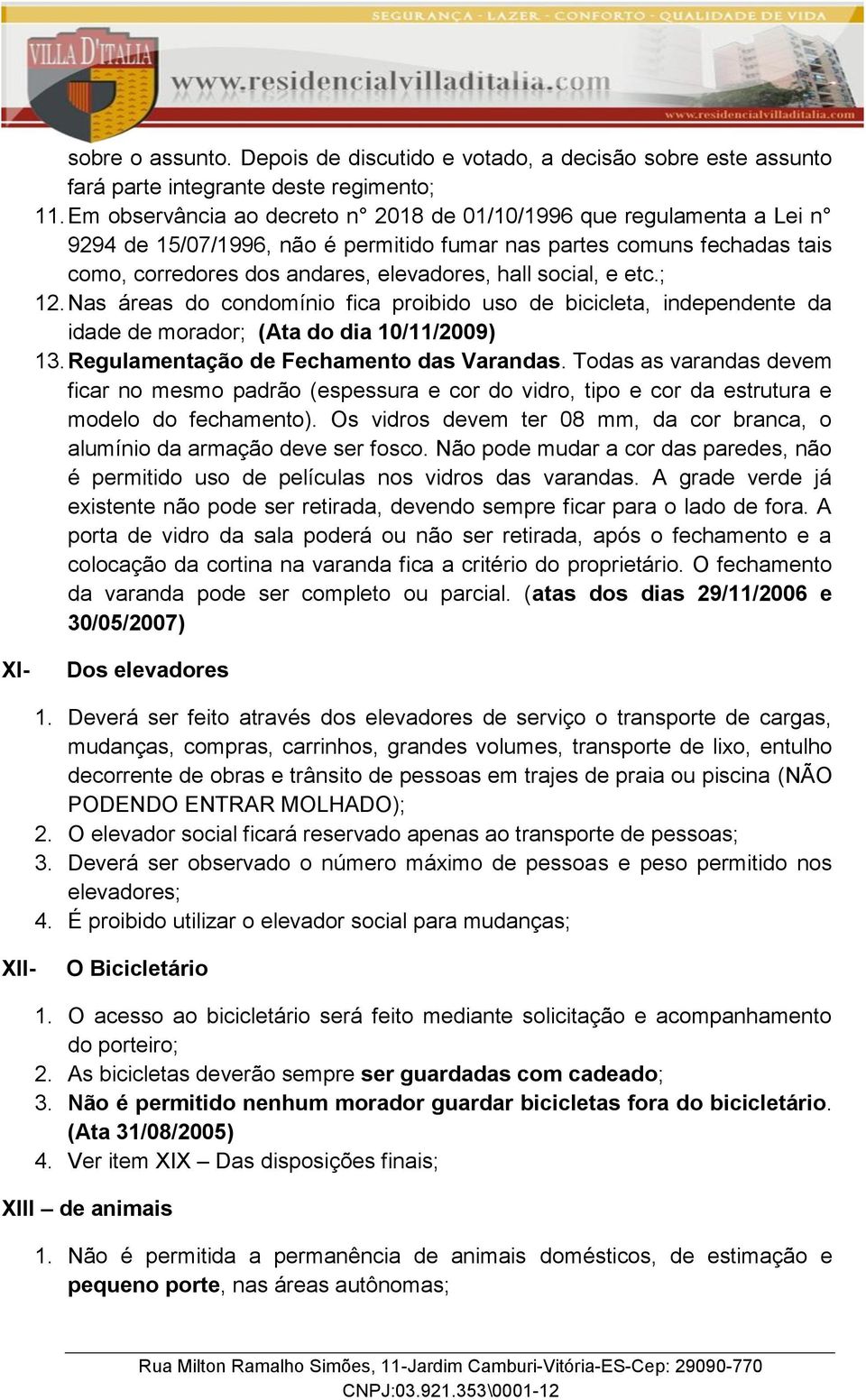 e etc.; 12. Nas áreas do condomínio fica proibido uso de bicicleta, independente da idade de morador; (Ata do dia 10/11/2009) 13. Regulamentação de Fechamento das Varandas.