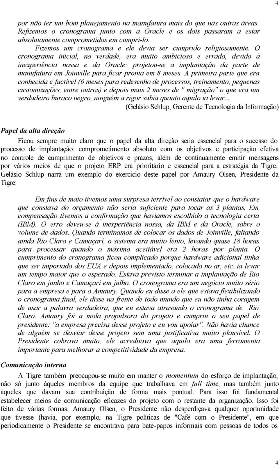 O cronograma inicial, na verdade, era muito ambicioso e errado, devido à inexperiência nossa e da Oracle: projetou-se a implantação da parte de manufatura em Joinville para ficar pronta em 8 meses.