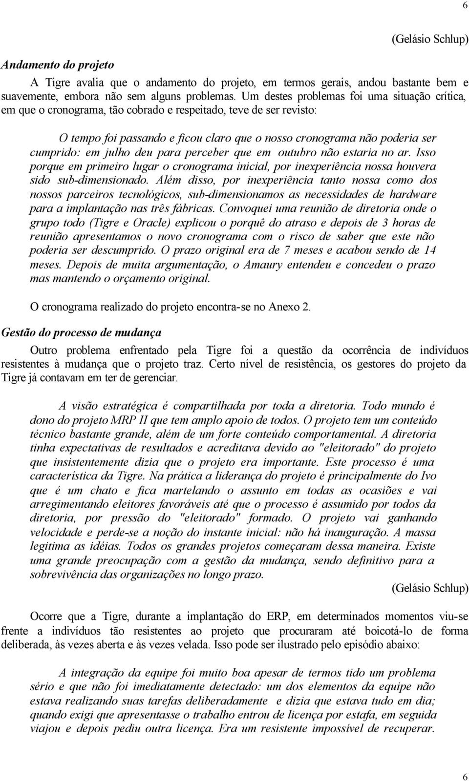 em julho deu para perceber que em outubro não estaria no ar. Isso porque em primeiro lugar o cronograma inicial, por inexperiência nossa houvera sido sub-dimensionado.