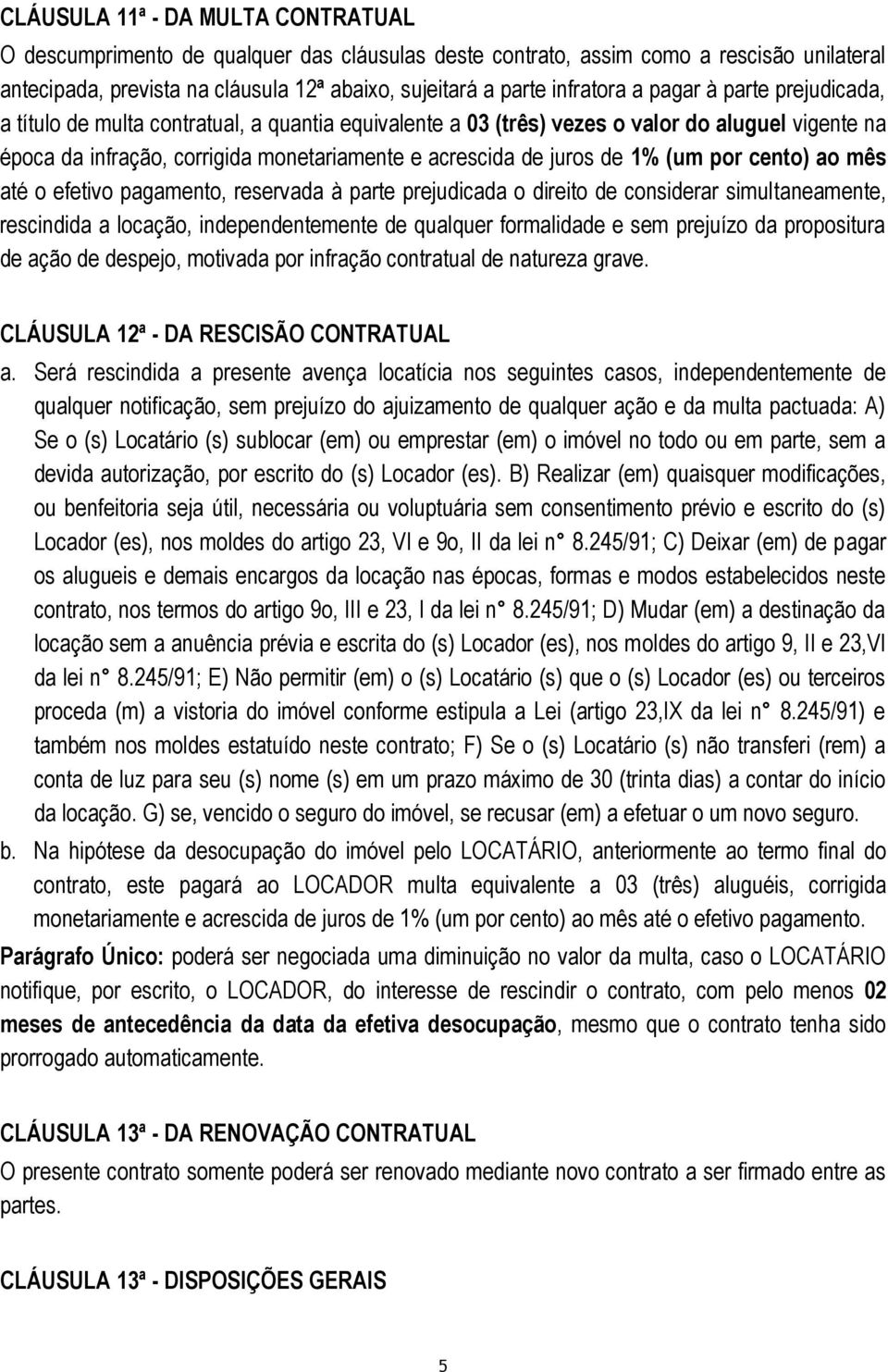 (um por cento) ao mês até o efetivo pagamento, reservada à parte prejudicada o direito de considerar simultaneamente, rescindida a locação, independentemente de qualquer formalidade e sem prejuízo da